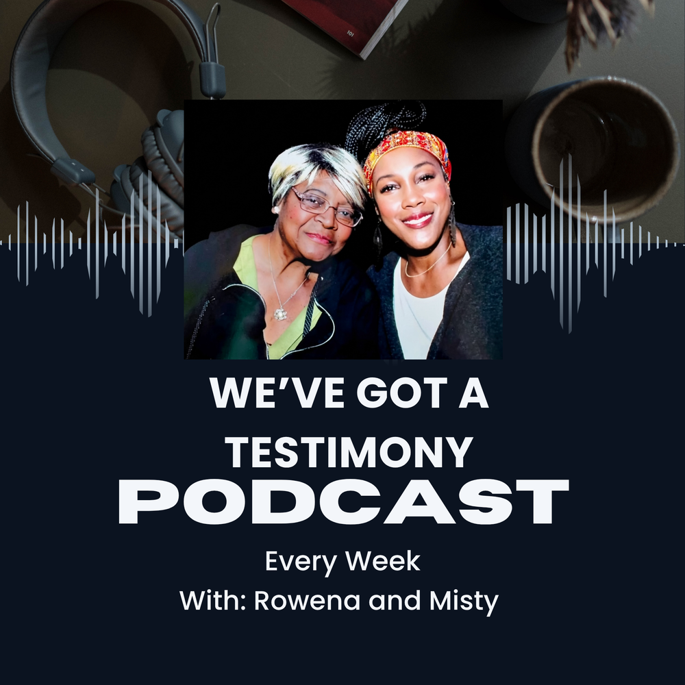 We've Got a Testimony Podcast — Rowena and Misty