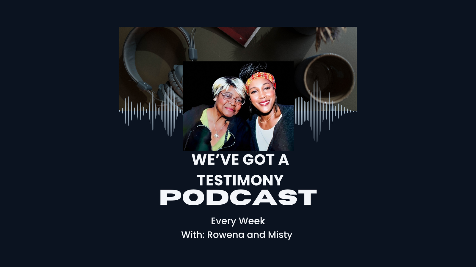 We've Got a Testimony Podcast — every week with Rowena and Misty